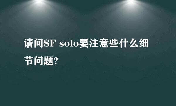 请问SF solo要注意些什么细节问题?