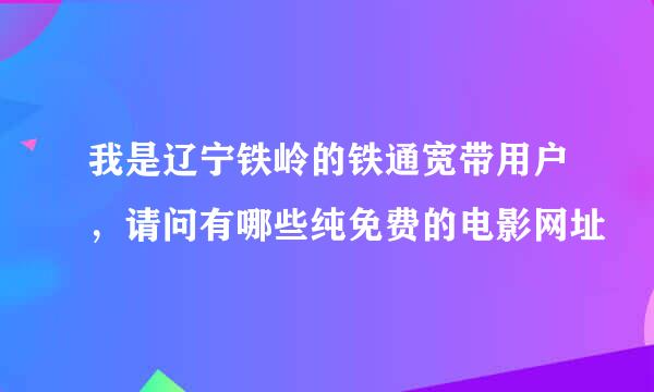 我是辽宁铁岭的铁通宽带用户，请问有哪些纯免费的电影网址