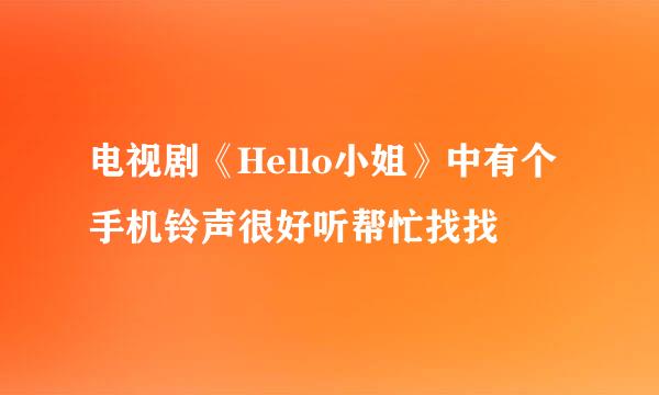 电视剧《Hello小姐》中有个手机铃声很好听帮忙找找