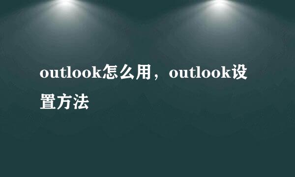 outlook怎么用，outlook设置方法