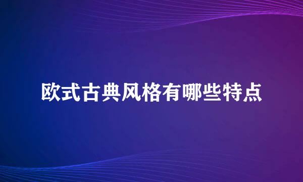 欧式古典风格有哪些特点