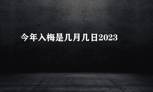 今年入梅是几月几日2023