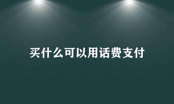 买什么可以用话费支付