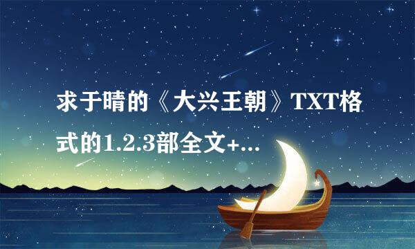 求于晴的《大兴王朝》TXT格式的1.2.3部全文+番外下载！！