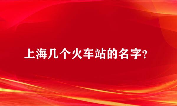 上海几个火车站的名字？