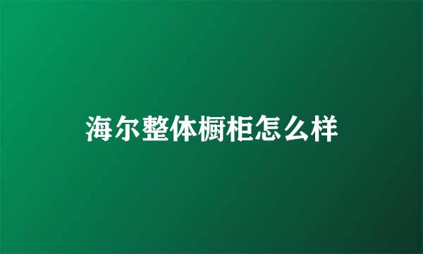 海尔整体橱柜怎么样