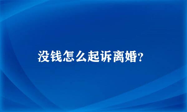 没钱怎么起诉离婚？