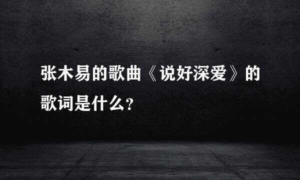 张木易的歌曲《说好深爱》的歌词是什么？