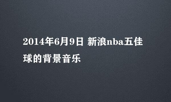 2014年6月9日 新浪nba五佳球的背景音乐