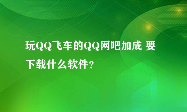 玩QQ飞车的QQ网吧加成 要下载什么软件？