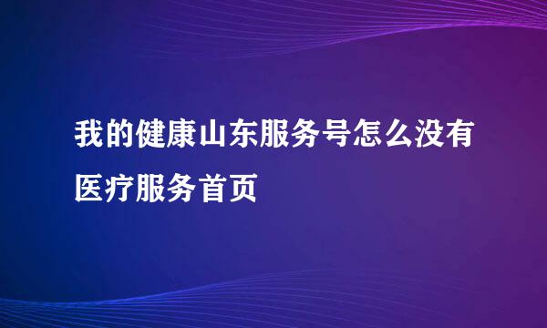 我的健康山东服务号怎么没有医疗服务首页