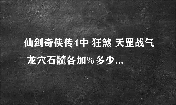 仙剑奇侠传4中 狂煞 天罡战气 龙穴石髓各加%多少的攻击 大破天散甲 魔炎溶金 各减%多少的防御