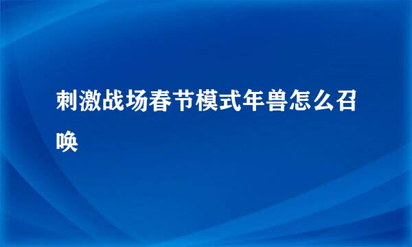 刺激战场春节模式年兽怎么召唤