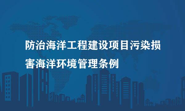 防治海洋工程建设项目污染损害海洋环境管理条例