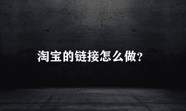 淘宝的链接怎么做？