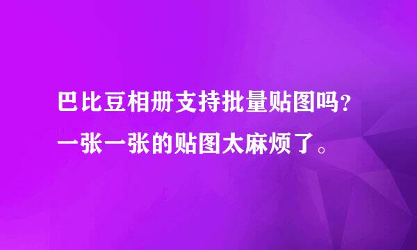 巴比豆相册支持批量贴图吗？一张一张的贴图太麻烦了。