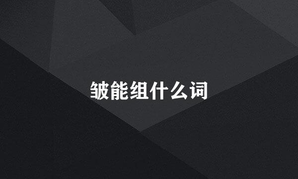 皱能组什么词