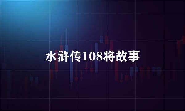 水浒传108将故事