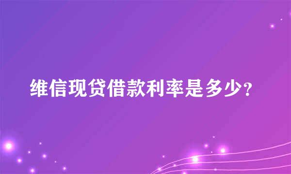 维信现贷借款利率是多少？