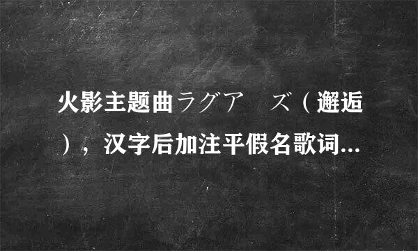 火影主题曲ラグアーズ（邂逅），汉字后加注平假名歌词，一定要完整版的！