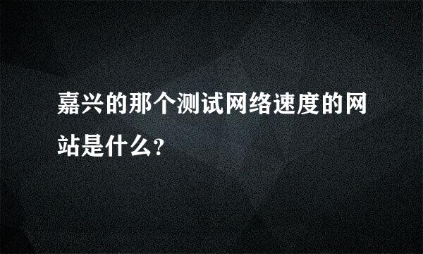 嘉兴的那个测试网络速度的网站是什么？