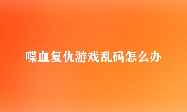 喋血复仇游戏乱码怎么办