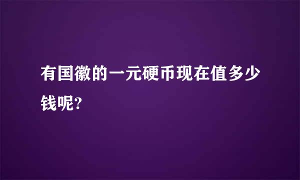 有国徽的一元硬币现在值多少钱呢?