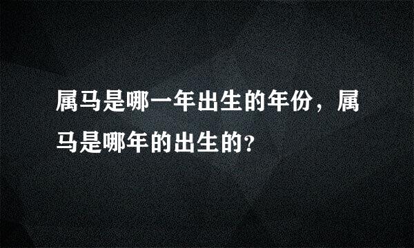 属马是哪一年出生的年份，属马是哪年的出生的？