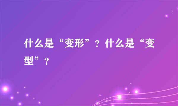 什么是“变形”？什么是“变型”？