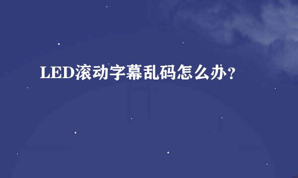 LED滚动字幕乱码怎么办？