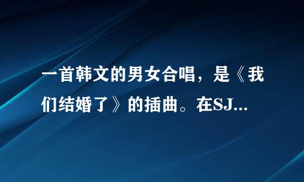 一首韩文的男女合唱，是《我们结婚了》的插曲。在SJ联谊那一集4号女生出场的时候用的。很轻快可爱的一首歌