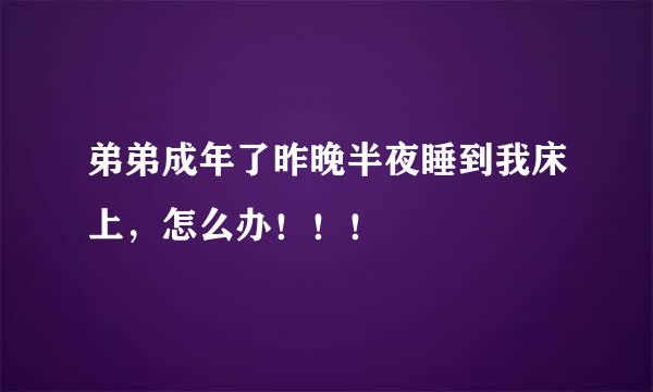 弟弟成年了昨晚半夜睡到我床上，怎么办！！！