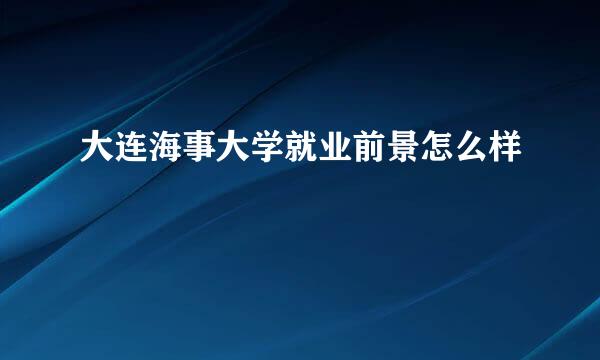 大连海事大学就业前景怎么样