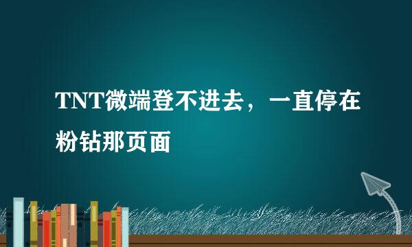 TNT微端登不进去，一直停在粉钻那页面