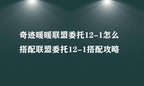 奇迹暖暖联盟委托12-1怎么搭配联盟委托12-1搭配攻略