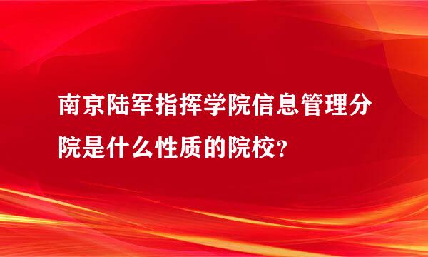 南京陆军指挥学院信息管理分院是什么性质的院校？