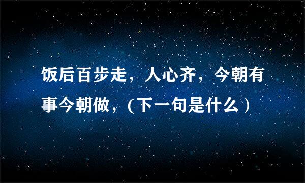 饭后百步走，人心齐，今朝有事今朝做，(下一句是什么）