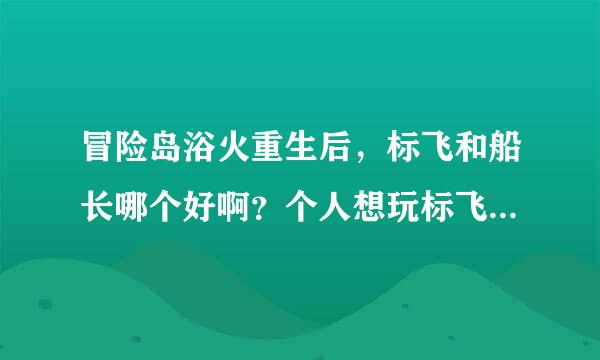 冒险岛浴火重生后，标飞和船长哪个好啊？个人想玩标飞但是看了视频后船长很BT顺便说下标飞速度，每秒射速