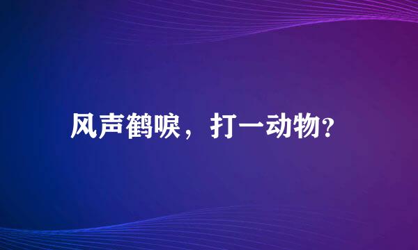 风声鹤唳，打一动物？