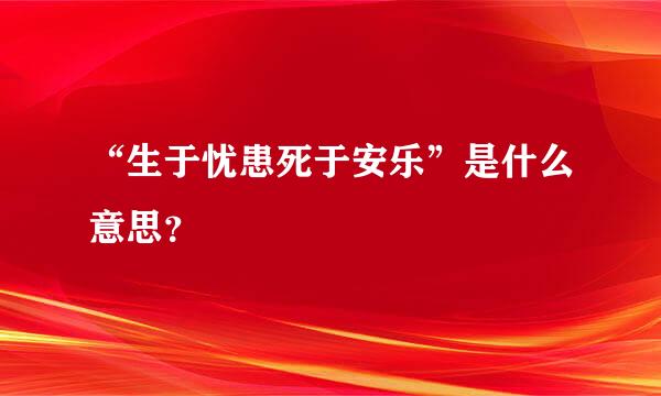 “生于忧患死于安乐”是什么意思？