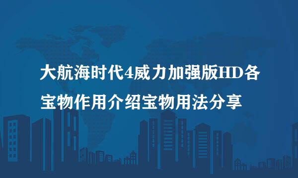 大航海时代4威力加强版HD各宝物作用介绍宝物用法分享