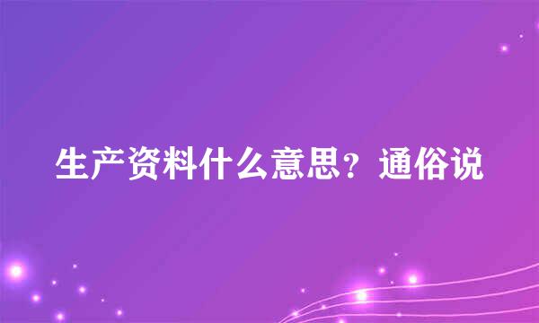 生产资料什么意思？通俗说