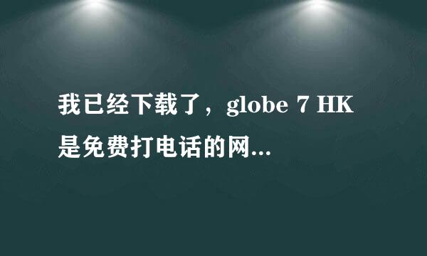 我已经下载了，globe 7 HK是免费打电话的网站，但是我不知道怎么注册，才可以拿到号码拜托了各位 谢谢