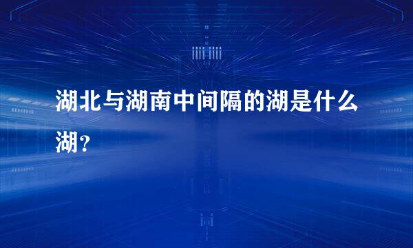 湖北与湖南中间隔的湖是什么湖？