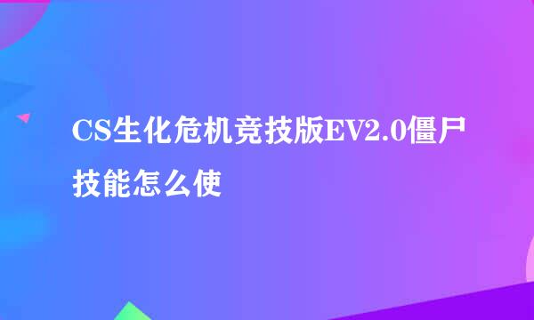 CS生化危机竞技版EV2.0僵尸技能怎么使