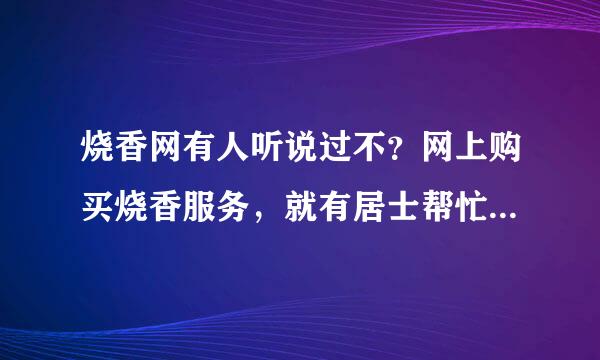 烧香网有人听说过不？网上购买烧香服务，就有居士帮忙代烧香祈愿，可不可靠啊？