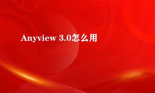 Anyview 3.0怎么用