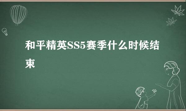 和平精英SS5赛季什么时候结束