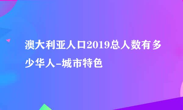 澳大利亚人口2019总人数有多少华人-城市特色