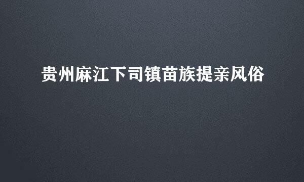 贵州麻江下司镇苗族提亲风俗